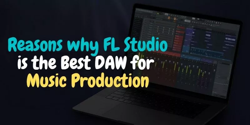 Reasons why FL Studio is the Best DAW for music production