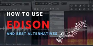 How To Use Edison In FL Studio & 10 Best Alternatives