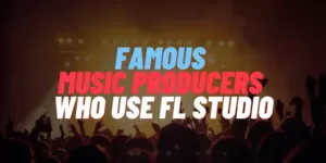 52 Famous Music Producers Who Use FL Studio