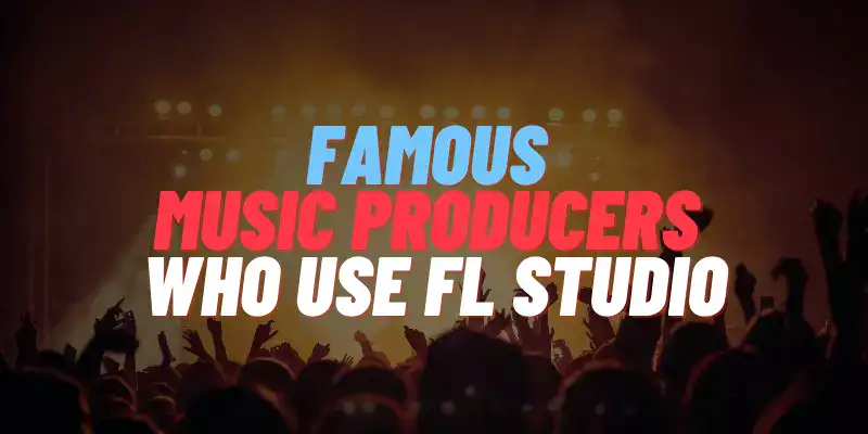Famous Music Producers That Use FL Studio